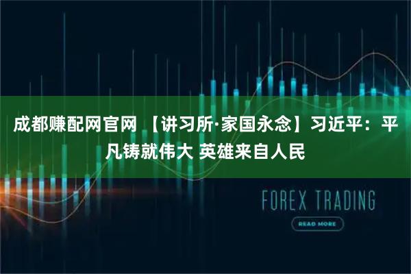 成都赚配网官网 【讲习所·家国永念】习近平：平凡铸就伟大 英雄来自人民