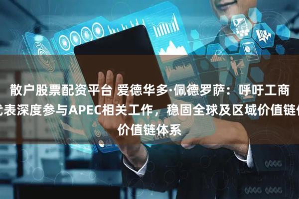 散户股票配资平台 爱德华多·佩德罗萨：呼吁工商界代表深度参与APEC相关工作，稳固全球及区域价值链体系