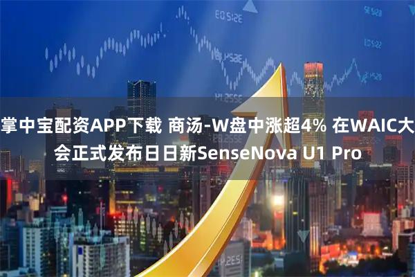 掌中宝配资APP下载 商汤-W盘中涨超4% 在WAIC大会正式发布日日新SenseNova U1 Pro